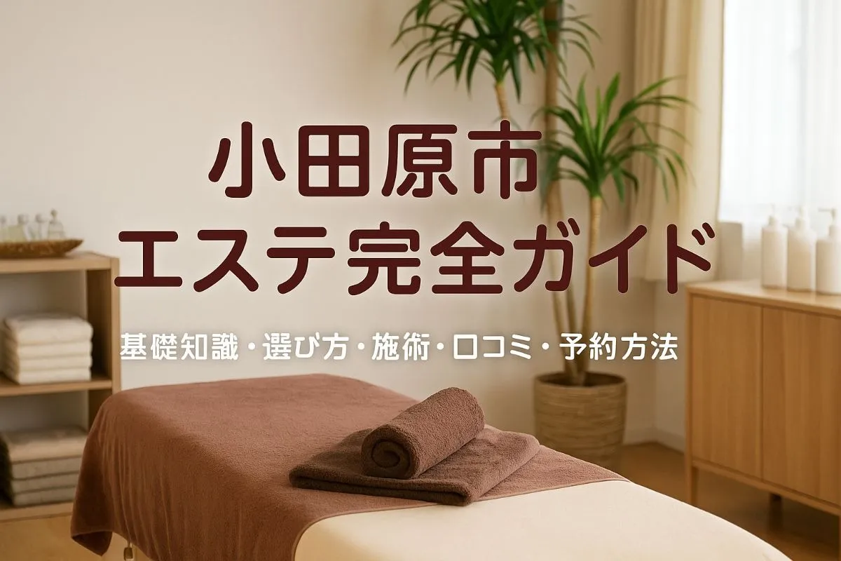 小田原市でエステの基礎知識と選び方完全ガイド｜人気サロンの施術内容・口コミ評価・予約方法まで徹底解説